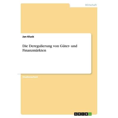 Die Deregulierung von Güter- und Finanzmärkten, Taschenbuch von Jan Kluck, GRIN, 978-3-638-76445-2