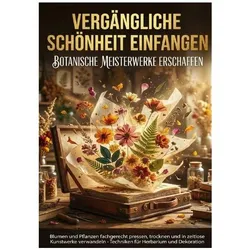 Vergängliche Schönheit Einfangen: Botanische Meisterwerke Erschaffen, Ratgeber von Emilia Wagner