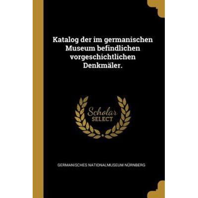 Katalog Der Im Germanischen Museum Befindlichen Vorgeschichtlichen Denkmäler., Taschenbuch von Germanisches Nationalmuseum Nurnberg, Creative Media