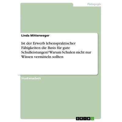 Ist der Erwerb lebenspraktischer Fähigkeiten die Basis für gute Schulleistungen? Warum Schulen nicht nur Wissen vermitteln sollten, Taschenbuch von