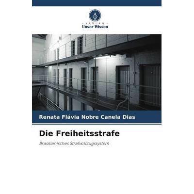 Die Freiheitsstrafe, Taschenbuch von Renata Flávia Nobre Canela Dias, Verlag Unser Wissen, 978-620-9-17450-6