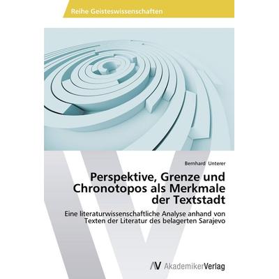 Perspektive, Grenze und Chronotopos als Merkmale der Textstadt, Taschenbuch von Bernhard Unterer, AV Akademikerverlag, 978-3-639-62916-3