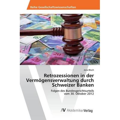 Retrozessionen in der Vermögensverwaltung durch Schweizer Banken, Taschenbuch von Jona Bloch, AV Akademikerverlag, 978-3-639-87272-9
