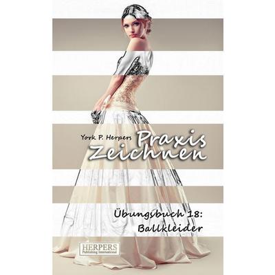 Praxis Zeichnen - Übungsbuch 18: Ballkleider, Taschenbuch von York P. Herpers, Herpers Publishing International, 978-3-946268-55-0