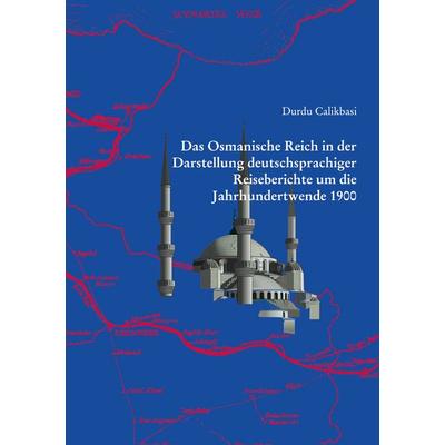 Das Osmanische Reich in der Darstellung deutschsprachiger Reiseberichte um die Jahrhundertwende 1900, Taschenbuch von Durdu Calikbasi, BoD – Books on