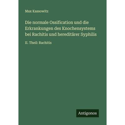 Die normale Ossification und die Erkrankungen des Knochensystems bei Rachitis und hereditärer Syphilis, Taschenbuch von Max Kassowitz, Antigonos