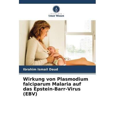 Wirkung von Plasmodium falciparum Malaria auf das Epstein-Barr-Virus (EBV), Taschenbuch von Ibrahim Ismail Daud, Verlag Unser Wissen,
