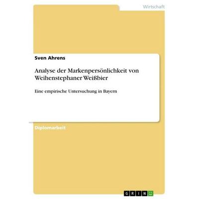 Analyse der Markenpersönlichkeit von Weihenstephaner Weißbier, Taschenbuch von Sven Ahrens, GRIN, 978-3-640-73542-6