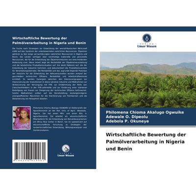 Wirtschaftliche Bewertung der Palmölverarbeitung in Nigeria und Benin, Taschenbuch von Philomena Chioma Akalugo Ogwuike,Adewale O. Dipeolu,Adebola P.