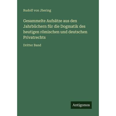 Gesammelte Aufsätze aus den Jahrbüchern für die Dogmatik des heutigen römischen und deutschen Privatrechts, Taschenbuch von Rudolf Jhering, Antigonos