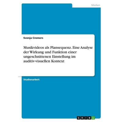 Musikvideos als Plansequenz. Eine Analyse der Wirkung und Funktion einer ungeschnittenen Einstellung im auditiv-visuellen Kontext, Taschenbuch von