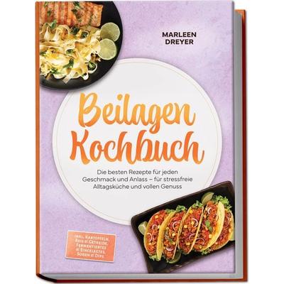 Beilagen Kochbuch: Die besten Rezepte für jeden Geschmack und Anlass – für stressfreie Alltagsküche und vollen Genuss – inkl. Kartoffeln, Reis &