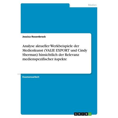 Analyse aktueller Werkbeispiele der Medienkunst (VALIE EXPORT und Cindy Sherman) hinsichtlich der Relevanz medienspezifischer Aspekte, Taschenbuch von