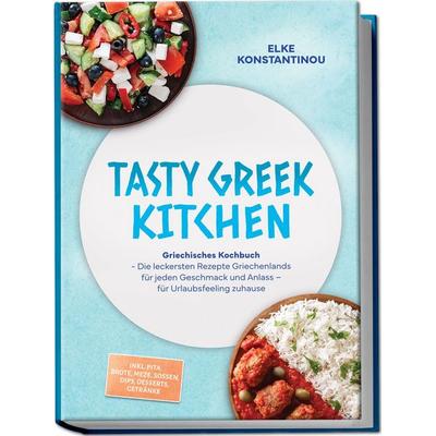 Tasty Greek Kitchen: Griechisches Kochbuch - Die leckersten Rezepte Griechenlands für jeden Geschmack und Anlass – für Urlaubsfeeling zuhause – inkl.