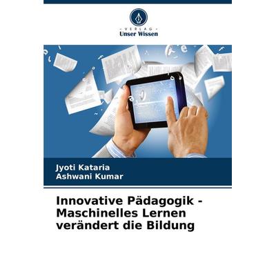 Innovative Pädagogik - Maschinelles Lernen verändert die Bildung, Taschenbuch von Jyoti Kataria,Ashwani Kumar, Verlag Unser Wissen, 978-620-7-01754-6