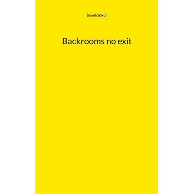 Backrooms no exit, Taschenbuch von Semih Sükür, BoD – Books on Demand, 978-3-7347-3280-5