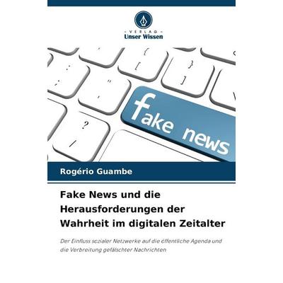 Fake News und die Herausforderungen der Wahrheit im digitalen Zeitalter, Taschenbuch von Rogério Guambe, Verlag Unser Wissen, 978-620-9-47496-5