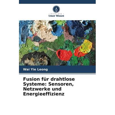 Fusion für drahtlose Systeme: Sensoren, Netzwerke und Energieeffizienz, Taschenbuch von Wai Yie Leong, Verlag Unser Wissen, 978-620-8-56815-3