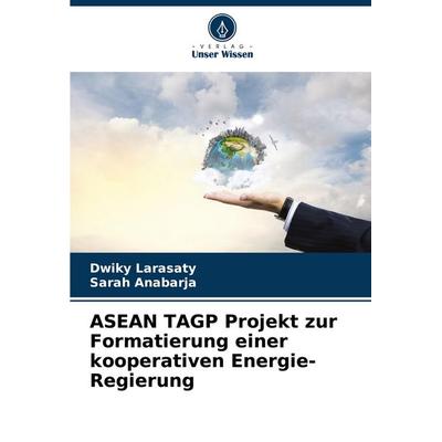 ASEAN TAGP Projekt zur Formatierung einer kooperativen Energie-Regierung, Taschenbuch von Dwiky Larasaty,Sarah Anabarja, Verlag Unser Wissen,