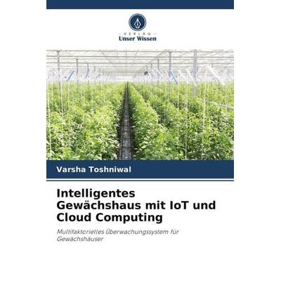 Intelligentes Gewächshaus mit IoT und Cloud Computing, Taschenbuch von Varsha Toshniwal, Verlag Unser Wissen, 978-620-4-93825-7