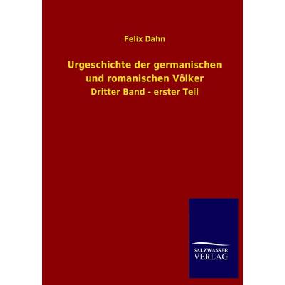Urgeschichte der germanischen und romanischen Völker, Taschenbuch von Felix Dahn, Salzwasser, 978-3-8460-3734-8