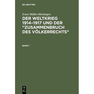 Der Weltkrieg 1914–1917 und der “Zusammenbruch des Völkerrechts”. Band 1, Gebundene Ausgabe von Ernst Müller-Meiningen, De Gruyter, 978-3-11-105566-4