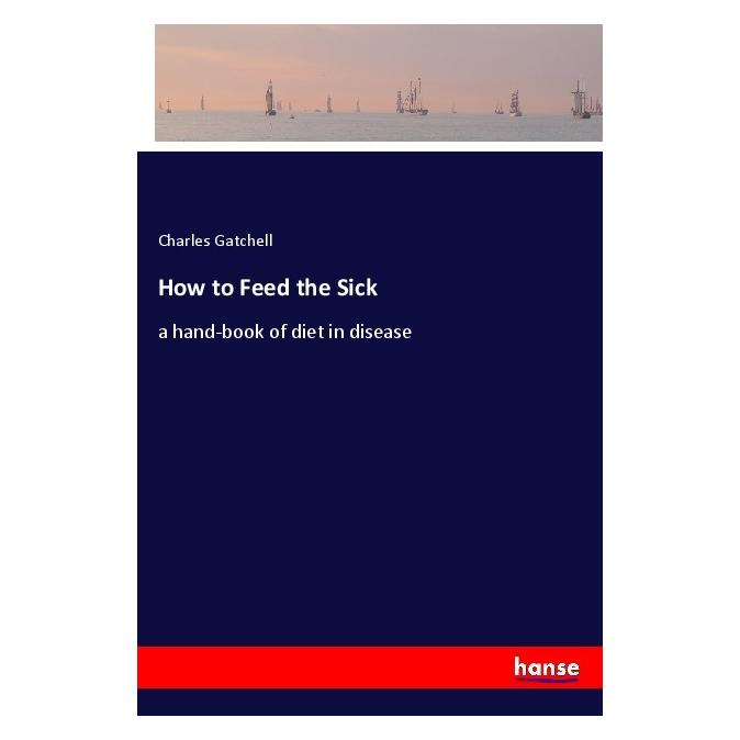 Hansebooks How to Feed the Sick (Englisch, Softcover, Charles Gatchell) (55979745)