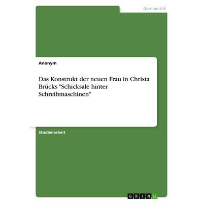 Das Konstrukt der neuen Frau in Christa Brücks 'Schicksale hinter Schreibmaschinen'; Taschenbuch von Anonymous, GRIN, 978-3-346-47318-9