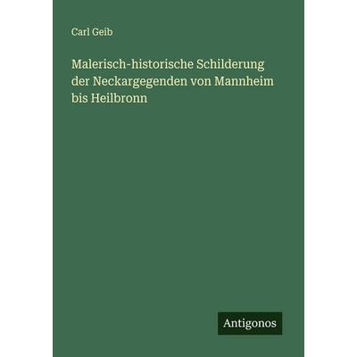 Malerisch-historische Schilderung der Neckargegenden von Mannheim bis Heilbronn, Taschenbuch von Carl Geib, Antigonos Verlag, 978-3-563-44992-9