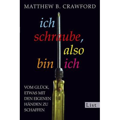 Ich schraube, also bin ich, Taschenbuch von Matthew B. Crawford, List Taschenbuch, 978-3-548-61047-4