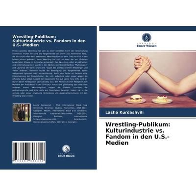 Wrestling-Publikum: Kulturindustrie vs. Fandom in den U.S.-Medien, Taschenbuch von Lasha Kurdashvili, Verlag Unser Wissen, 978-620-3-80337-2