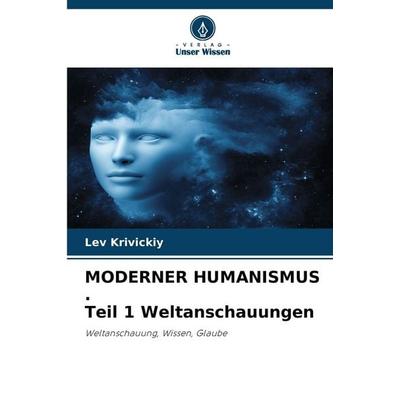 MODERNER HUMANISMUS . Teil 1 Weltanschauungen, Taschenbuch von Lev Krivickiy, Verlag Unser Wissen