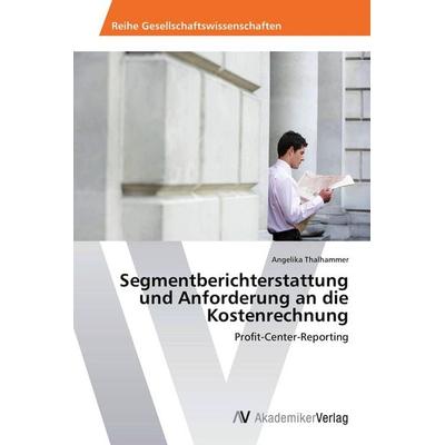 Segmentberichterstattung und Anforderung an die Kostenrechnung, Taschenbuch von Angelika Thalhammer, AV Akademikerverlag, 978-3-639-67509-2