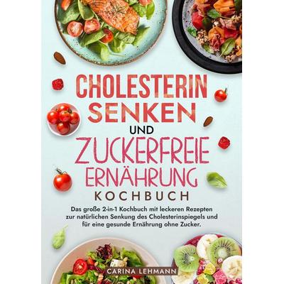 Cholesterin Senken und Zuckerfreie Ernährung Kochbuch, Gebundene Ausgabe von Carina Lehmann, Tredition, 978-3-384-21414-0