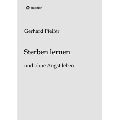Sterben lernen, Gebundene Ausgabe von Gerhard Pfeifer, Tredition, 978-3-7323-4383-6