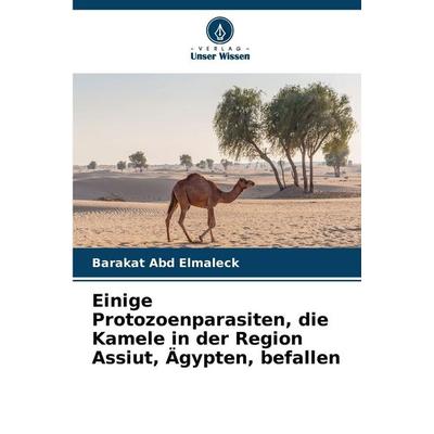 Einige Protozoenparasiten, die Kamele in der Region Assiut, Ägypten, befallen, Taschenbuch von Barakat Abd Elmaleck, Verlag Unser Wissen,