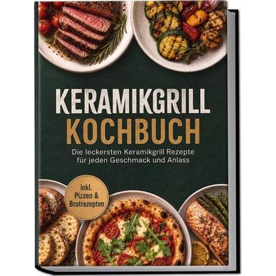 Keramikgrill Kochbuch: Die leckersten Keramikgrill Rezepte für jeden Geschmack und Anlass – inkl. Pizzen & Brotrezepten, Taschenbuch von Elisa