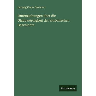Untersuchungen über die Glaubwürdigkeit der altrömischen Geschichte, Gebundene Ausgabe von Ludwig Oscar Broecker, Antigonos Verlag, 978-3-563-69238-7