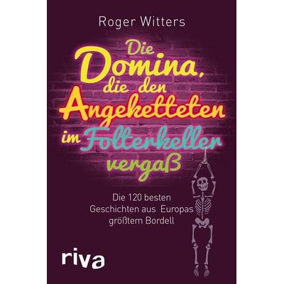 Die Domina, die den Angeketteten im Folterkeller vergaß, Taschenbuch von Roger Witters, Riva, 978-3-86883-220-4