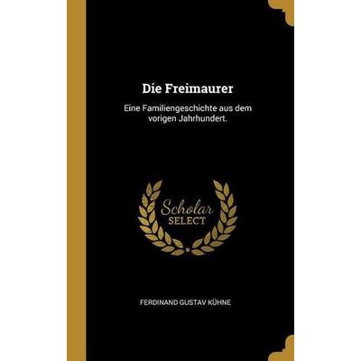 Die Freimaurer: Eine Familiengeschichte Aus Dem Vorigen Jahrhundert., Gebundene Ausgabe von Ferdinand Gustav Kuhne, Creative Media Partners, LLC,
