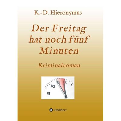 Der Freitag hat noch fünf Minuten, Taschenbuch von K.-D. Hieronymus, Tredition, 978-3-7482-5226-9