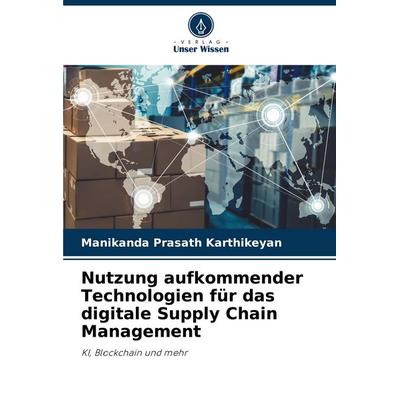Nutzung aufkommender Technologien für das digitale Supply Chain Management, Taschenbuch von Manikanda Prasath Karthikeyan, Verlag Unser Wissen,