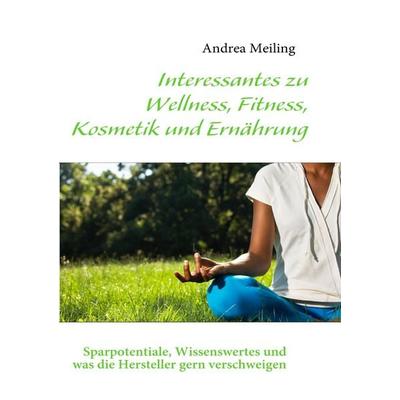 Interessantes zu Wellness, Fitness, Kosmetik und Ernährung, Taschenbuch von Andrea Meiling, BoD – Books on Demand, 978-3-8391-6531-7