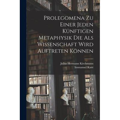 Prolegomena Zu Einer Jeden Künftigen Metaphysik Die Als Wissenschaft Wird Auftreten Können, Taschenbuch von Immanuel Kant,Julius Hermann Kirchmann,