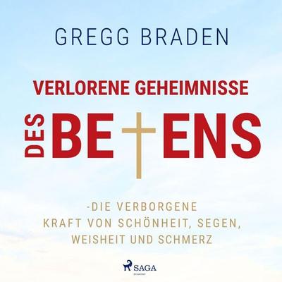 Verlorene Geheimnisse des Betens - Die verborgene Kraft von Schönheit, Segen, Weisheit und Schmerz - Gregg Braden, Audio, 4066339790193