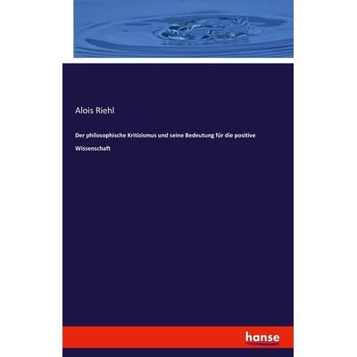 Der philosophische Kritizismus und seine Bedeutung für die positive Wissenschaft, Taschenbuch von Alois Riehl, Hansebooks, 978-3-7411-0877-8