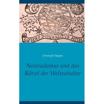 Nostradamus und das Rätsel der Weltzeitalter, Taschenbuch von Christoph Däppen, BoD – Books on Demand, 978-3-8334-2111-2