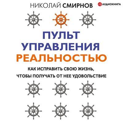 Pul't upravleniya real'nost'yu: kak ispravit' svoyu zhizn'; chtoby poluchat' ot nee udovol'stvie - Nikolay Smirnov, Audio, 9785171408145