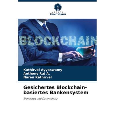 Gesichertes Blockchain-basiertes Bankensystem, Taschenbuch von Kathirvel Ayyaswamy,Anthony Raj A.,Naren Kathirvel, Verlag Unser Wissen,