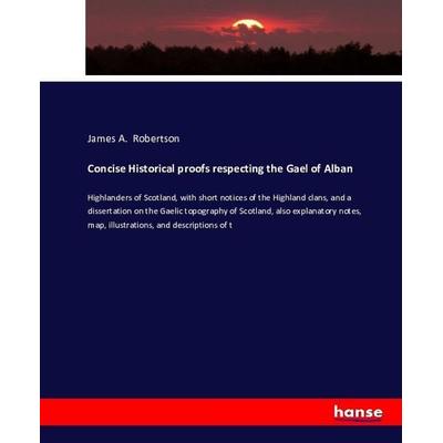 Concise Historical proofs respecting the Gael of Alban, Taschenbuch von James A. Robertson, Hansebooks, 978-3-7434-1485-3